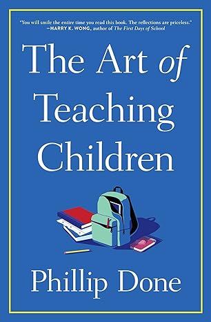 the art of teaching children all i learned from a lifetime in the classroom 1st edition phillip done