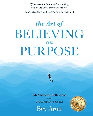 the art of believing on purpose life changing reflections from the deep dive coach 1st edition bev aron