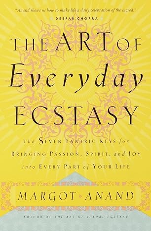 the art of everyday ecstasy the seven tantric keys for bringing passion spirit and joy into every part of