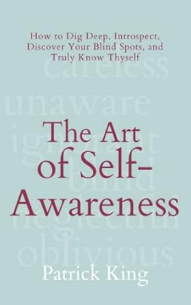 the art of self awareness how to dig deep introspect discover your blind spots and truly know thyself 1st