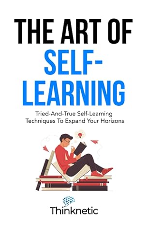 the art of self learning tried and true self learning techniques to expand your horizons 1st edition