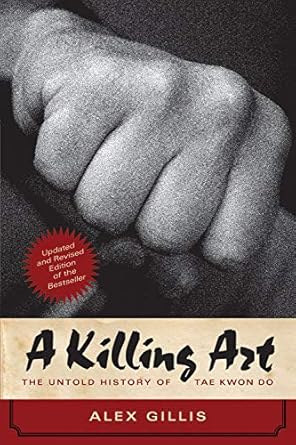 a killing art the untold history of tae kwon do updated and revised revised edition alex gillis 1770413006,