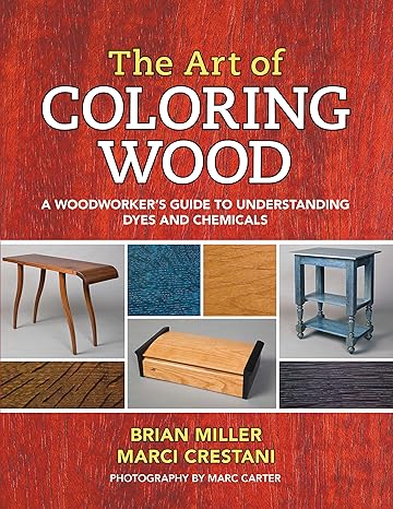 the art of coloring wood a woodworker s guide to understanding dyes and chemicals 1st edition brian miller,