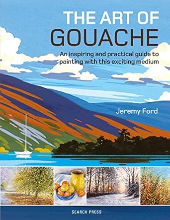 the art of gouache an inspiring and practical guide to painting with this exciting medium 1st edition jeremy