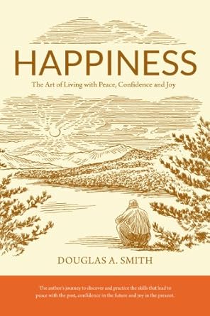 happiness the art of living with peace confidence and joy 1st edition douglas a. smith 0986070807