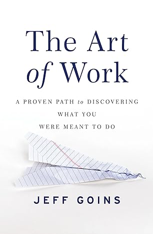 the art of work a proven path to discovering what you were meant to do 1st edition jeff goins 0718022076,