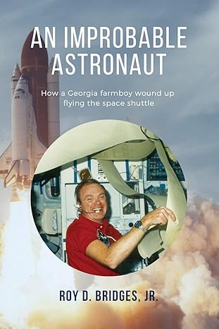 an improbable astronaut how a georgia farmboy wound up flying the space shuttle 1st edition roy d bridges jr