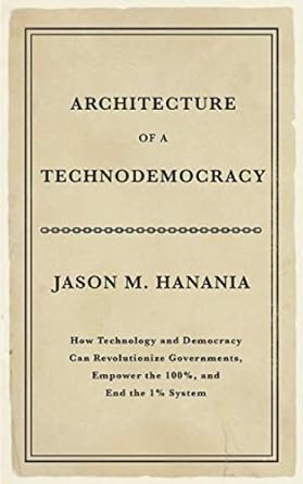 architecture of a technodemocracy how technology and democracy can revolutionize governments empower the 100