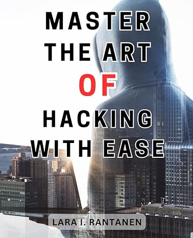 master the art of hacking with ease unlocking the secrets of ethical hacking a comprehensive guide to