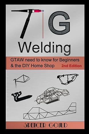 tig welding gtaw need to know for beginners and the diy home shop 1st edition spencer gould 1973147009,