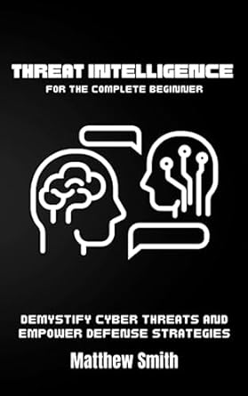 threat intelligence for the complete beginner demystify cyber threats and empower defense strategies 1st