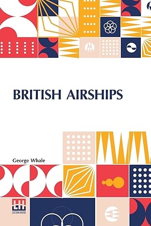 british airships past present and future 1st edition george whale 9356143412, 978-9356143418