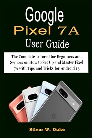 google pixel 7a user guide the complete tutorial for beginners and seniors on how to set up and master pixel