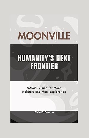 moonville humanitys next frontier nasas vision for moon habitats and mars exploration 1st edition alvin d