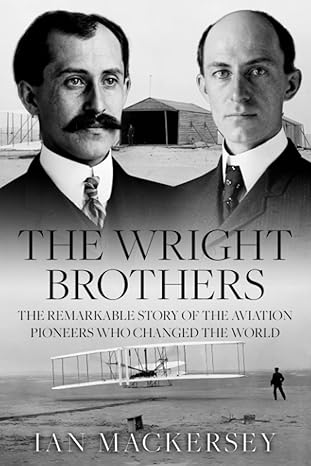 the wright brothers the remarkable story of the aviation pioneers who changed the world 1st edition ian