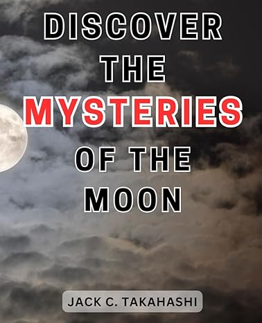 discover the mysteries of the moon unraveling lunar enigmas unveiling the secrets hidden within earths