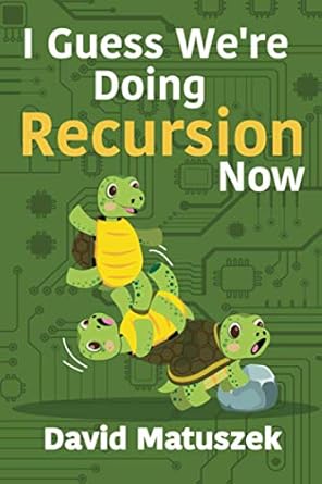 i guess we re doing recursion now 1st edition david matuszek 1951998103, 978-1951998103