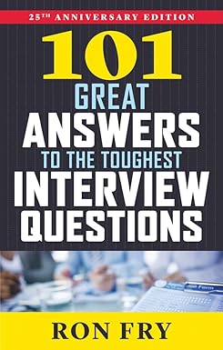 101 great answers to the toughest interview questions 25th anniversary edition 7th edition ron fry