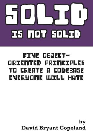 solid is not solid five object oriented principles to create a codebase everyone will hate 1st edition david