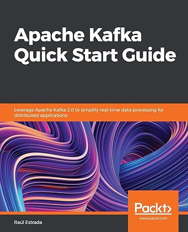 apache kafka quick start guide leverage apache kafka 2 0 to simplify real time data processing for