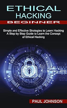 ethical hacking beginner a step by step guide to learn the concept of ethical hacking 1st edition paul