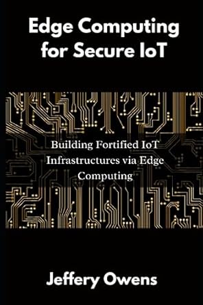 edge computing for secure iot building fortified iot infrastructures via edge computing 1st edition jeffery