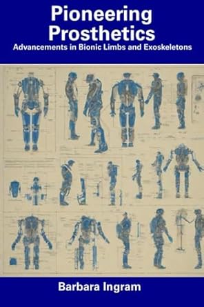 pioneering prosthetics advancements in bionic limbs and exoskeletons 1st edition barbara ingram 979-8856042503