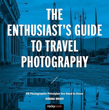 the enthusiasts guide to travel photography 55 photographic principles you need to know 1st edition jordana