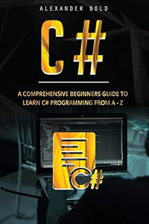 c# a comprehensive beginners guide to learn c# programming from a z 1st edition alexander bold 1701321807,