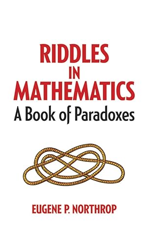 riddles in mathematics a book of paradoxes 1st edition eugene p northrop, prof. daniel s. silver 0486780163,