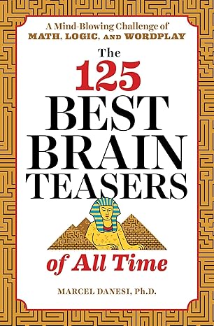 the 125 best brain teasers of all time a mind blowing challenge of math logic and wordplay 1st edition marcel