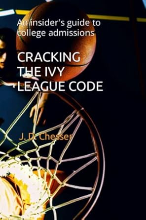 cracking the ivy league code an insider s guide to college admissions 1st edition j. d. chesser 979-8377016564