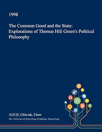 the common good and the state explorations of thomas hill green s political philosophy 1st edition chiu-tak