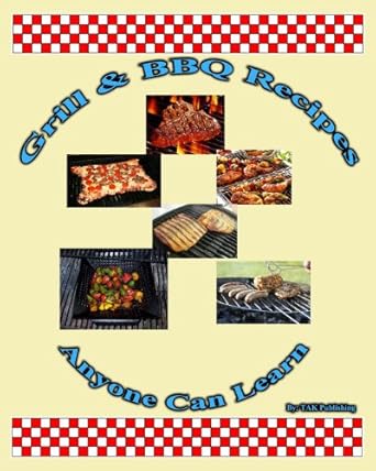 anytime bbq and grill recipes anyone can learn cookbook 1st edition tak publishing 0982694776, 978-0982694770