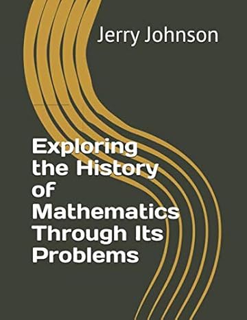 exploring the history of mathematics through its problems 1st edition jerry johnson 1099815541, 978-1099815546