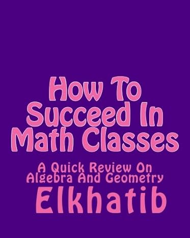 how to succeed in math classes a quick review on algebra and geometry 1st edition elkhatib 1489530541,