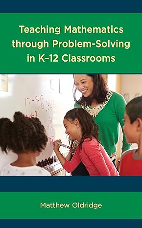 teaching mathematics through problem solving in k 12 classrooms 1st edition matthew oldridge 147584333x,