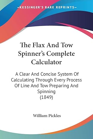 the flax and tow spinners complete calculator a clear and concise system of calculating through every process