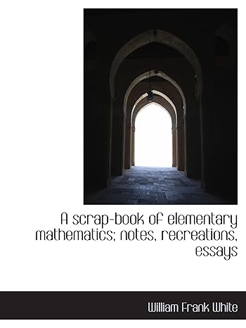 a scrap book of elementary mathematics notes recreations essays 1st edition william frank white 111603980x,