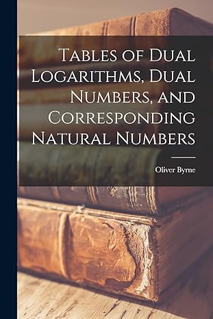 tables of dual logarithms dual numbers and corresponding natural numbers 1st edition oliver byrne 1019138610,