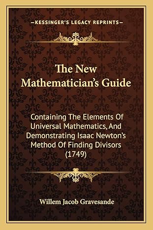 the new mathematicians guide containing the elements of universal mathematics and demonstrating isaac newtons