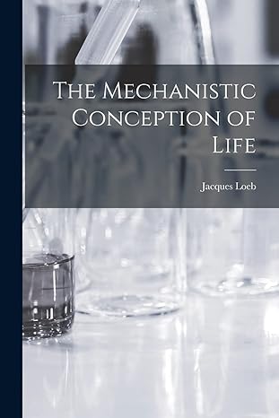 the mechanistic conception of life 1st edition jacques loeb 1015504809, 978-1015504806