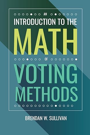 an introduction to the math of voting methods 1st edition dr brendan w sullivan 1958469033, 978-1958469033