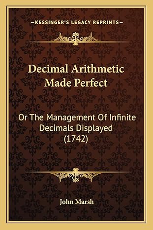 decimal arithmetic made perfect or the management of infinite decimals displayed 1st edition john marsh