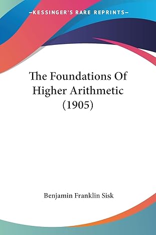 the foundations of higher arithmetic 1st edition benjamin franklin sisk 143729362x, 978-1437293623