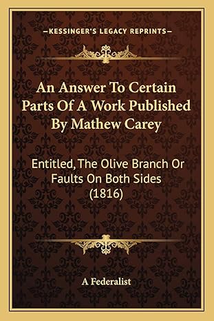 an answer to certain parts of a work published by mathew carey entitled the olive branch or faults on both