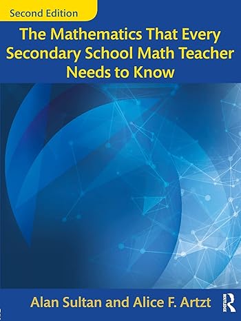 the mathematics that every secondary school math teacher needs to know 2nd edition alan sultan ,alice f artzt