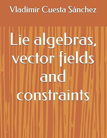 lie algebras vector fields and constraints 1st edition vladimir cuesta sanchez 1520120575, 978-1520120577