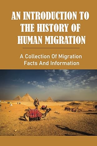 an introduction to the history of human migration a collection of migration facts and information 1st edition