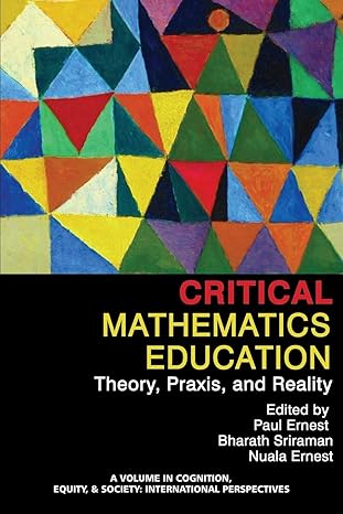 critical mathematics education theory praxis and reality 1st edition paul ernest ,bharath sriraman ,nuala